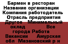 Бармен в ресторан › Название организации ­ Компания-работодатель › Отрасль предприятия ­ Другое › Минимальный оклад ­ 22 000 - Все города Работа » Вакансии   . Амурская обл.,Мазановский р-н